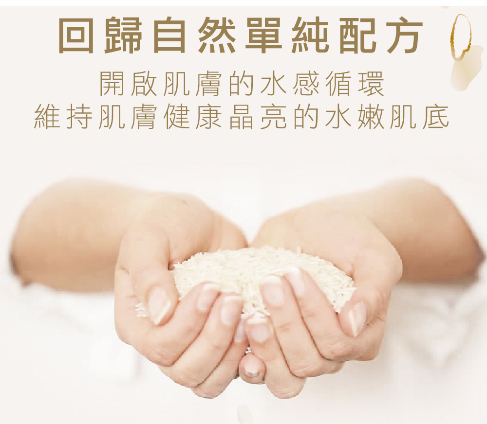 回歸自然單純配方 開啟肌膚的水感循環 維持肌膚健康晶亮的水嫩肌底 