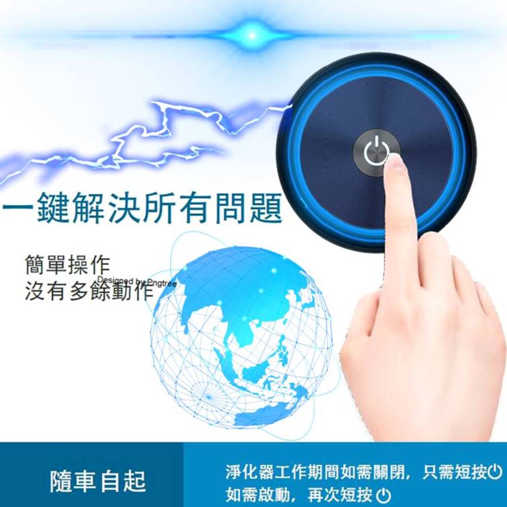 一鍵解決所有問題 簡單操作 隨車自起 淨化器工作期間如需關閉,只需短按 如需啟動,再次短按 