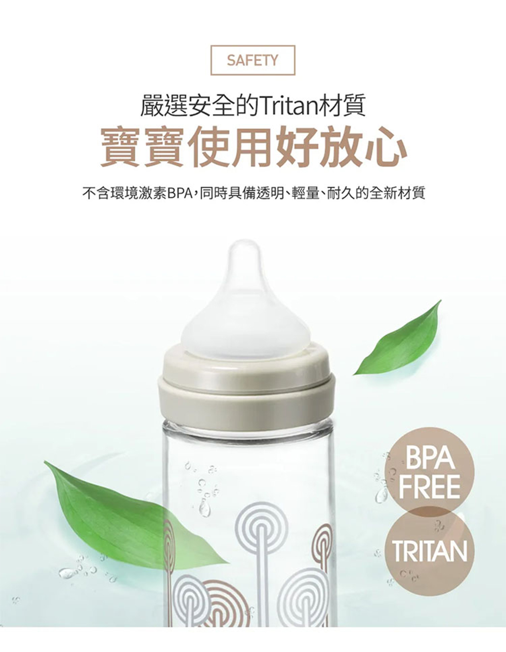 嚴選安全的Tritan材質 寶寶使用好放心 不含環境激素BPA,同時具備透明、輕量、耐久的全新材質 