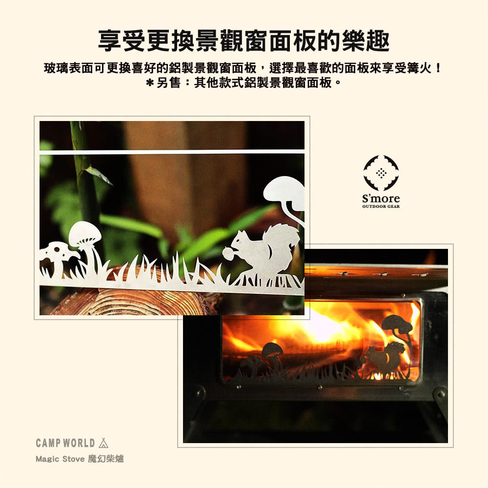 享受更換景觀窗面板的樂趣 玻璃表面可更換喜好的鋁製景觀窗面板,選擇最喜歡的面板來享受篝火 另售其他款式鋁製景觀窗面板。 Magic Stove 魔幻柴爐 