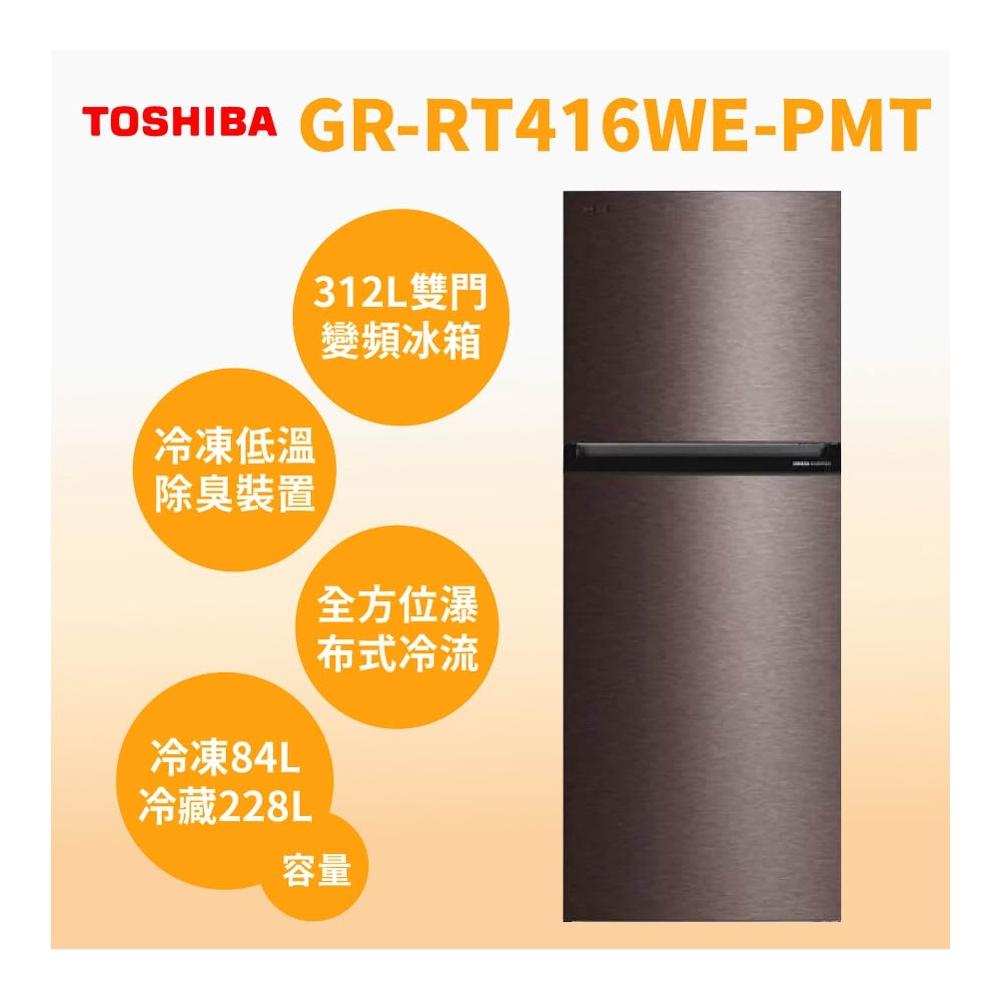 TOSHIBA 東芝 GR-RT416WE-PMT 型號冰箱，312L 實際容量，適閤中小型家庭使用。採用變頻馬達，雙門設計（右開門），尺寸 595 x 695 x 1620mm，灰色系外觀時尚。能源效率第1級，具節能標章，環保冷媒，耗電低。產地中國，全機及壓縮機保固1年，BSMI 許可依原廠公告。含基本安裝服務，提供高效冷藏保鮮體驗。